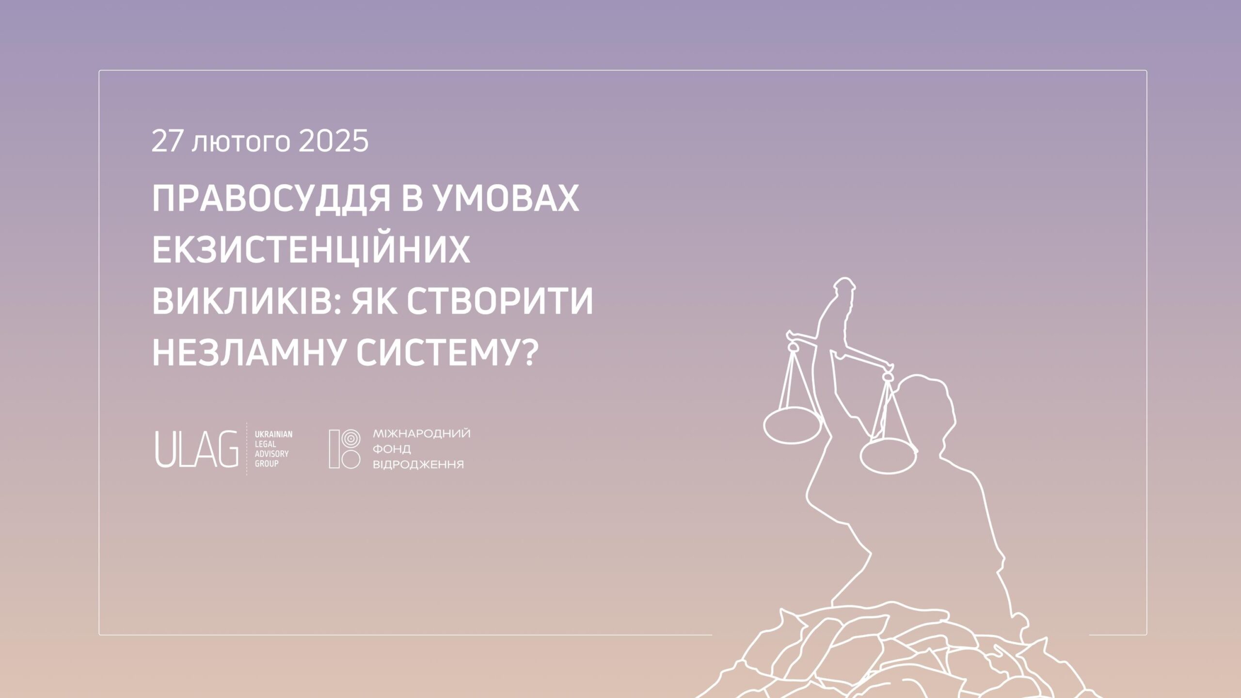 ULAG провів дискусію на тему : “Правосуддя в умовах екзистенційних викликів: як створити незламну систему?”