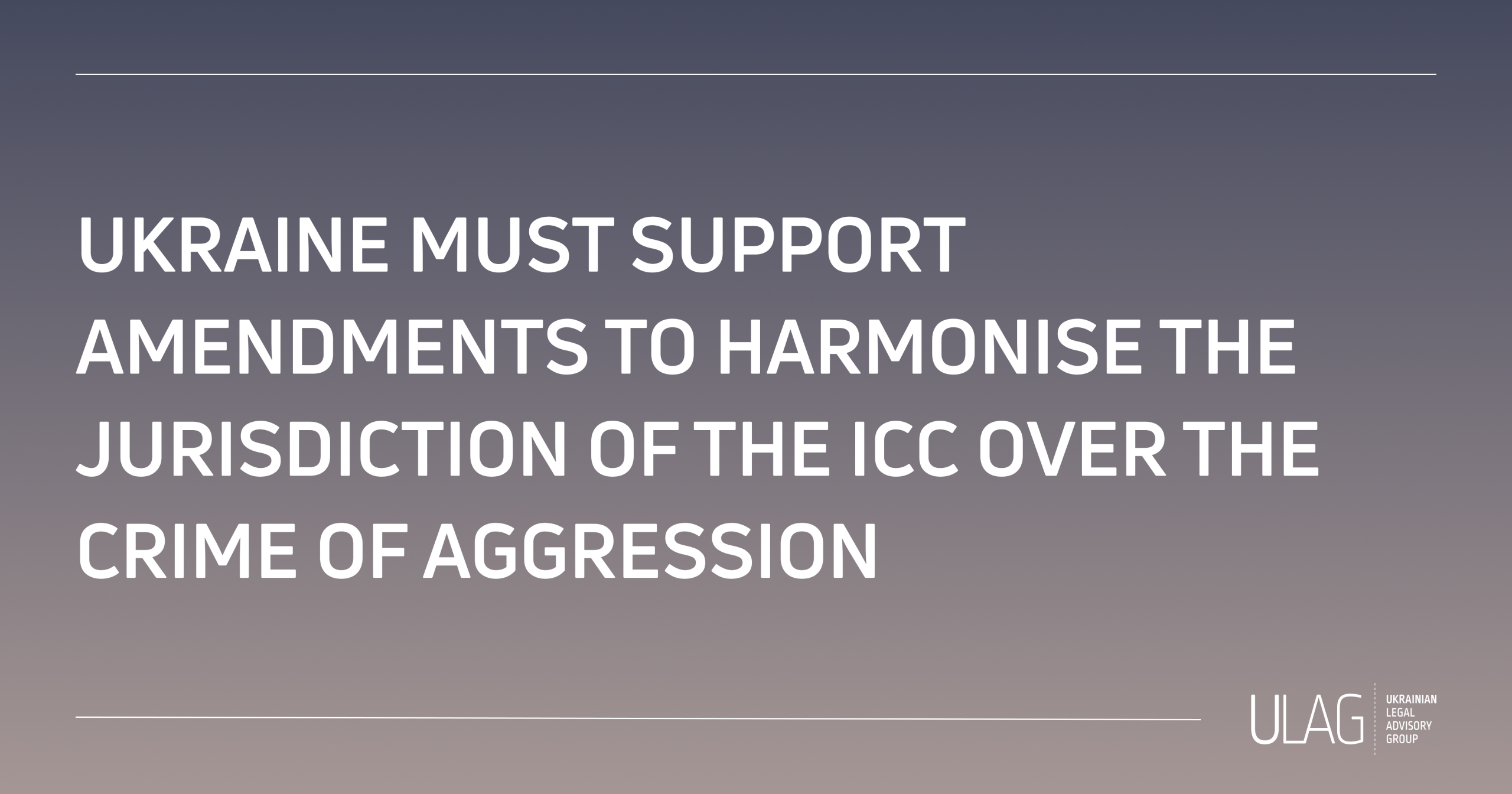 Statement – Ukraine Must Support Amendments to Harmonise the Jurisdiction of the ICC Over the Crime of Aggression